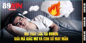 Mơ Thấy Lửa Tại 89Win Giải Mã Giấc Mơ Và Con Số May Mắn